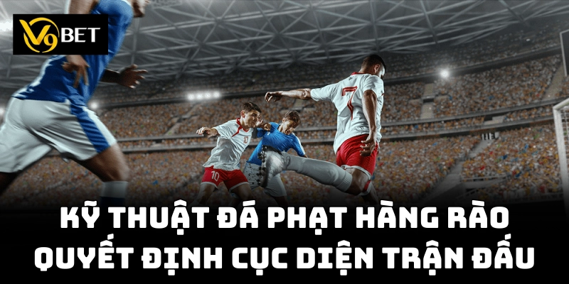 Đá Phạt Hàng Rào: Hướng Dẫn Từng Bước Từ V9bet Để Thành Công