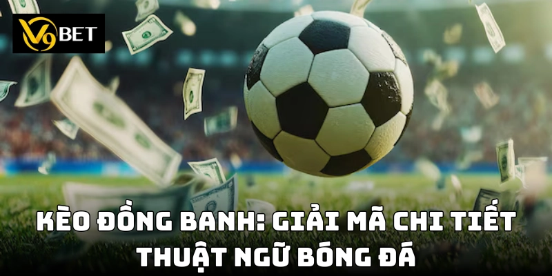 Tổng quan kèo đồng banh – Hiểu rõ trước khi đặt cược