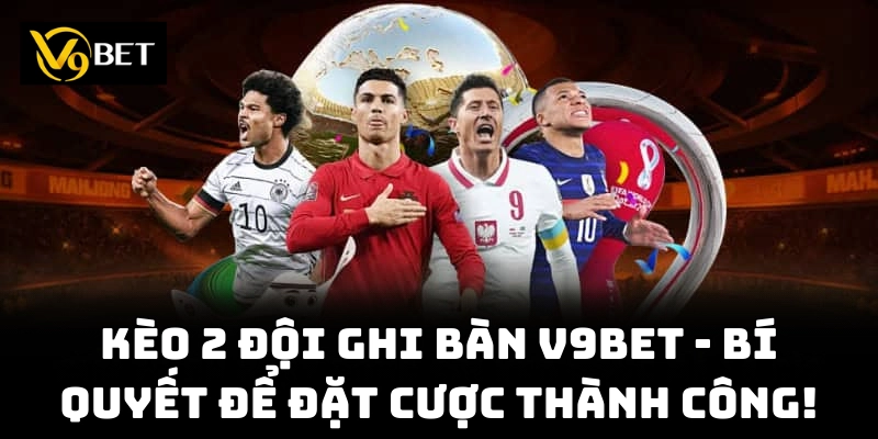 Trải nghiệm kịch tính khi đặt cược Kèo 2 Đội Ghi Bàn