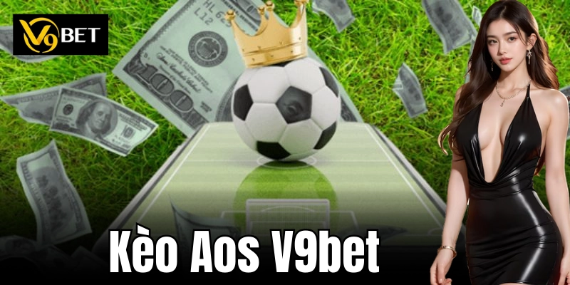 Kèo Aos V9bet: Cơ hội thắng lớn cho người chơi!
