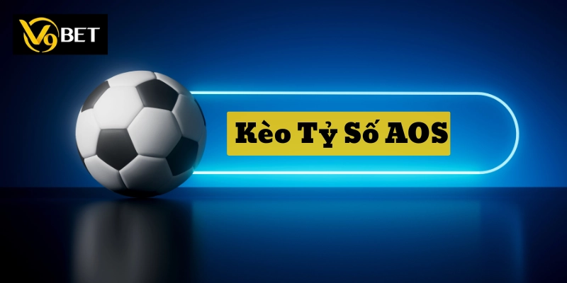 Khi nào nên chơi Kèo Tỷ Số AOS